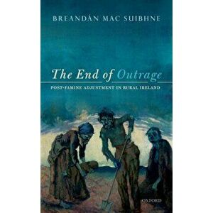 End of Outrage. Post-Famine Adjustment in Rural Ireland, Hardback - Breandan Mac Suibhne imagine