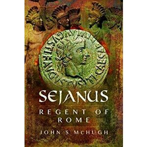 Sejanus: Regent of Rome, Hardback - John S. McHugh imagine