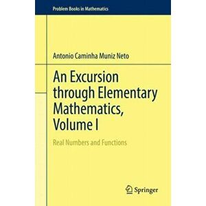 Excursion through Elementary Mathematics, Volume I. Real Numbers and Functions, Hardback - Antonio Caminha Muniz Neto imagine
