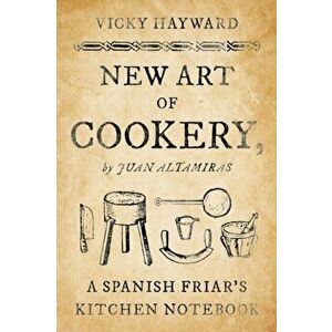 New Art of Cookery. A Spanish Friar's Kitchen Notebook by Juan Altamiras, Hardback - Vicky Hayward imagine