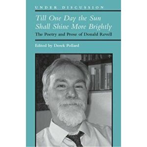 Till One Day the Sun Shall Shine More Brightly. The Poetry and Prose of Donald Revell, Paperback - Derek Pollard imagine
