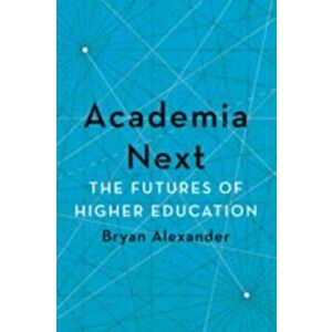 Academia Next. The Futures of Higher Education, Hardback - Bryan Alexander imagine