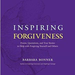 Inspiring Forgiveness. Poems, Quotations, and True Stories to Help with Forgiving Yourself and Others, Paperback - Barbara Bonner imagine