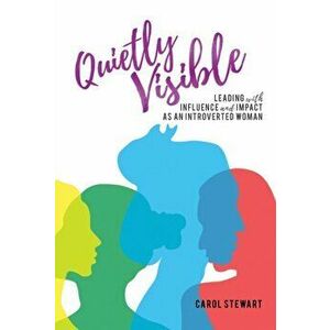 Quietly Visible. Leading with Influence and Impact as an Introverted Woman, Paperback - Carol Stewart imagine