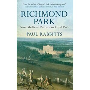 Richmond Park. From Medieval Pasture to Royal Park, Paperback - Paul Rabbitts imagine
