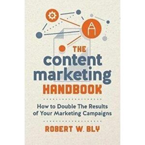 Content Marketing Handbook. How to Double the Results of Your Marketing Campaigns, Paperback - Robert W. Bly imagine