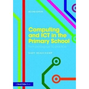 Computing and ICT in the Primary School. From pedagogy to practice, Paperback - Gary Beauchamp imagine