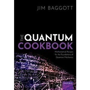 Quantum Cookbook. Mathematical Recipes for the Foundations of Quantum Mechanics, Paperback - Jim Baggott imagine