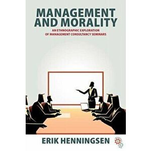 Management and Morality. An Ethnographic Exploration of Management Consultancy Seminars, Hardback - Erik Henningsen imagine