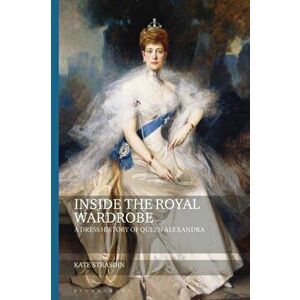 Inside the Royal Wardrobe. A Dress History of Queen Alexandra, Paperback - Kate Strasdin imagine