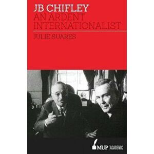 JB Chifley. An Ardent Internationalist, Paperback - Julie Suares imagine