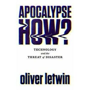 Apocalypse How?. Technology and the Threat of Disaster, Hardback - Oliver Letwin imagine