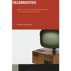 Celebricities. Media Culture and the Phenomenology of Gadget Commodity Life, Paperback - Anthony Curtis Adler imagine