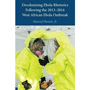 Decolonizing Ebola Rhetorics Following the 2013-2016 West African Ebola Outbreak, Hardback - Jr., Marouf Hasian imagine