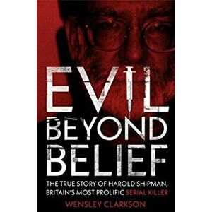 Evil Beyond Belief. The True Story of Harold Shipman, Britain's most prolific serial killer, Paperback - Wensley Clarkson imagine