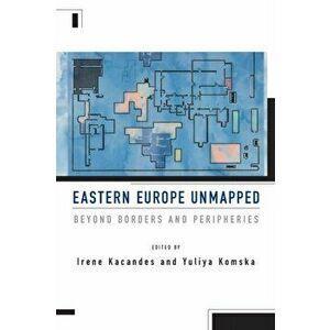 Eastern Europe Unmapped. Beyond Borders and Peripheries, Paperback - *** imagine