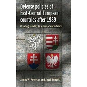 Defense Policies of East-Central European Countries After 1989. Creating Stability in a Time of Uncertainty, Paperback - Jacek Lubecki imagine