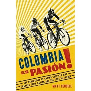 Colombia Es Pasion!. The Generation of Racing Cyclists Who Changed Their Nation and the Tour de France, Hardback - Matt Rendell imagine