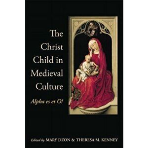 Christ Child in Medieval Culture. Alpha es et O!, Paperback - Theresa Kenney imagine
