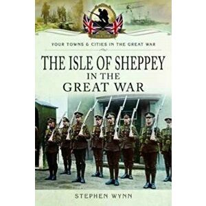 Isle of Sheppey in the Great War, Paperback - Stephen Wynn imagine