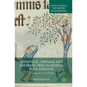 Childhood, Orphans and Underage Heirs in Medieval Rural England. Growing up in the Village, Hardback - Miriam Muller imagine