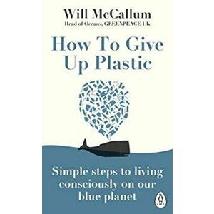 How to Give Up Plastic. Simple steps to living consciously on our blue planet, Paperback - Will McCallum imagine