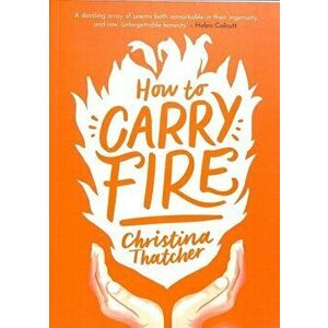 How to Carry Fire, Paperback - Christina Thatcher imagine