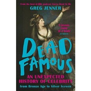 Dead Famous. An Unexpected History of Celebrity from Bronze Age to Silver Screen - Greg Jenner imagine