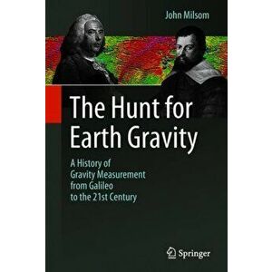 Hunt for Earth Gravity. A History of Gravity Measurement from Galileo to the 21st Century, Hardback - John Milsom imagine