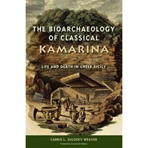 Bioarchaeology of Classical Kamarina. Life and Death in Greek Sicily, Hardback - L. Sulosky Weaver imagine