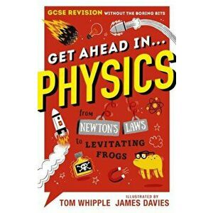 Get Ahead in ... PHYSICS. GCSE Revision without the boring bits, from Newton's Laws to levitating frogs, Paperback - Tom Whipple imagine