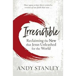 Irresistible. Reclaiming the New that Jesus Unleashed for the World, Paperback - Andy Stanley imagine