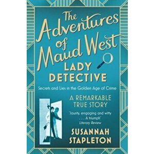 Adventures of Maud West, Lady Detective. Secrets and Lies in the Golden Age of Crime, Paperback - Susannah Stapleton imagine