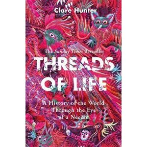 Threads of Life. A History of the World Through the Eye of a Needle, Paperback - Clare Hunter imagine