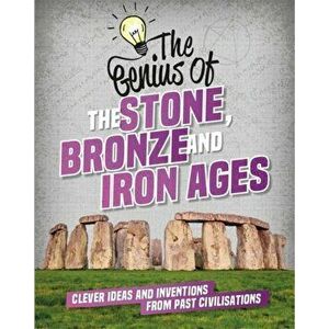 Genius of: The Stone, Bronze and Iron Ages. Clever Ideas and Inventions from Past Civilisations, Paperback - Izzi Howell imagine