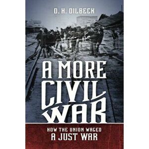 More Civil War. How the Union Waged a Just War, Paperback - D. H. Dilbeck imagine