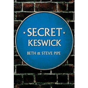 Secret Keswick, Paperback - Beth & Steve Pipe imagine