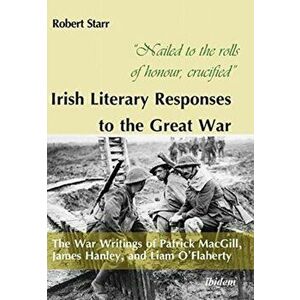 Nailed to the rolls of honour, crucified -- Irish Literary Responses to the Great War, Paperback - Robert Starr imagine