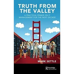 Truth from the Valley. A Practical Primer on IT Management for the Next Decade, Hardback - Mark Settle imagine