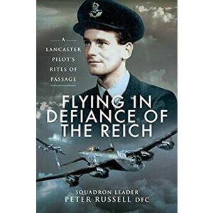 Flying in Defiance of the Reich. A Lancaster Pilot's Rites of Passage, Paperback - Peter Russell imagine