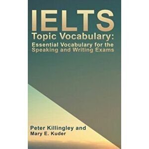 IELTS Topic Vocabulary: Essential Vocabulary for the Speaking and Writing Exams, Hardback - Peter Killingley and Mary E. Kuder imagine