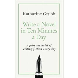 Write a Novel in 10 Minutes a Day. Acquire the habit of writing fiction every day, Paperback - Katharine Grubb imagine