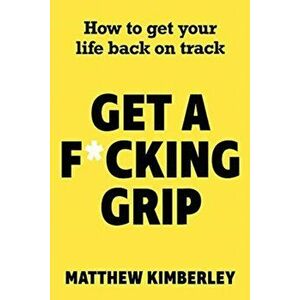 Get a F*cking Grip. How to Get Your Life Back on Track, Paperback - Matthew Kimberley imagine