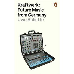Kraftwerk. Future Music from Germany, Paperback - Uwe Schutte imagine