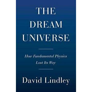 Dream Universe. How Fundamental Physics Lost Its Way, Hardback - David Lindley imagine