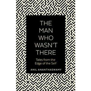 Man Who Wasn't There. Tales from the Edge of the Self, Paperback - Anil Ananthaswamy imagine