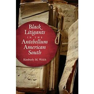 Black Litigants in the Antebellum American South, Paperback - Kimberly M. Welch imagine
