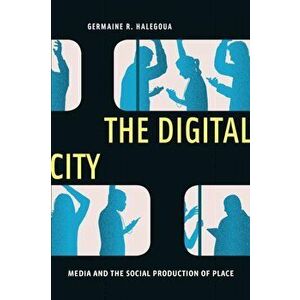 Digital City. Media and the Social Production of Place, Paperback - Germaine R. Halegoua imagine