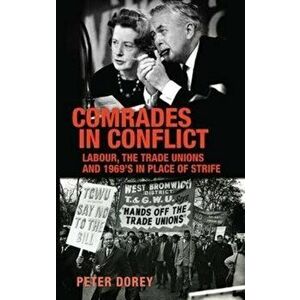 Comrades in Conflict. Labour, the Trade Unions and 1969's in Place of Strife, Paperback - Peter Dorey imagine