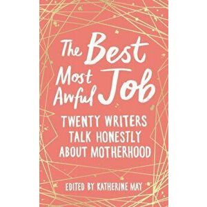 Best, Most Awful Job. Twenty Writers Talk Honestly About Motherhood, Hardback - *** imagine